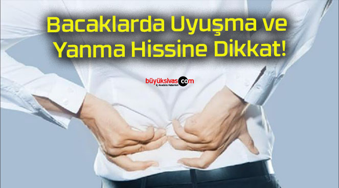 Bacaklarda Uyuşma ve Yanma Hissine Dikkat!