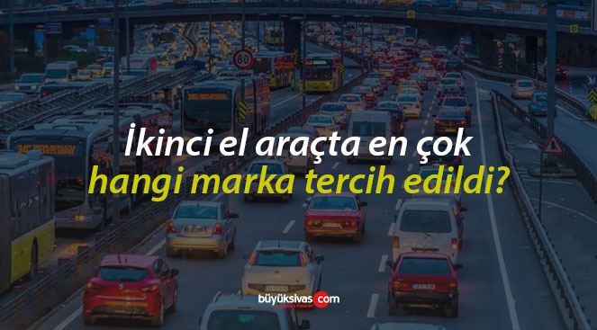 İkinci el araçta en çok hangi marka tercih edildi?