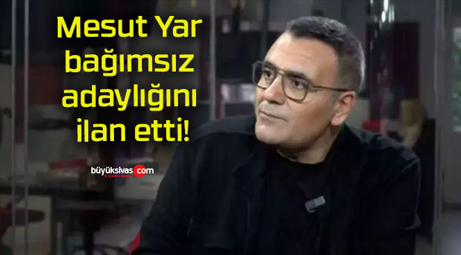 Mesut Yar bağımsız adaylığını ilan etti!