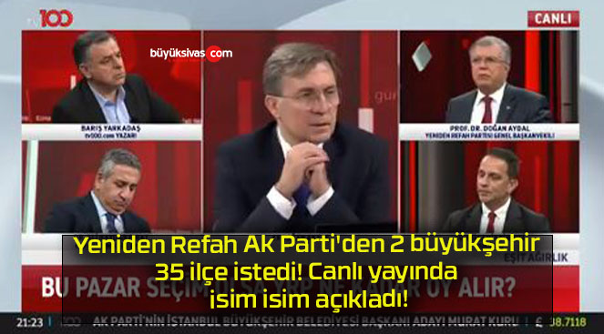 Yeniden Refah Ak Parti’den 2 büyükşehir 35 ilçe istedi! Canlı yayında isim isim açıkladı!