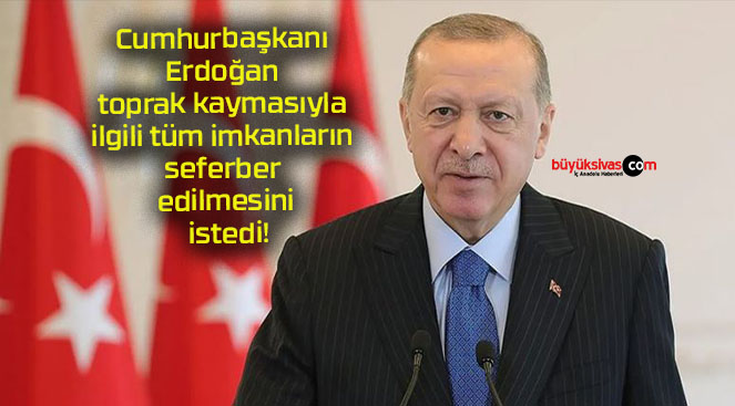 Cumhurbaşkanı Erdoğan toprak kaymasıyla ilgili tüm imkanların seferber edilmesini istedi!