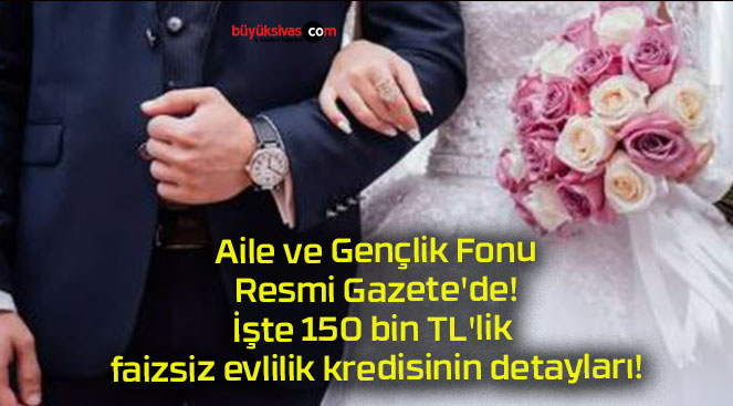 Aile ve Gençlik Fonu Resmi Gazete’de! İşte 150 bin TL’lik faizsiz evlilik kredisinin detayları!