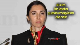 Kızım ilk kadın cumhurbaşkanı olacak!