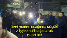 Özel maden ocağında göçük! 2 işçiden 1’i sağ olarak çıkartıldı!