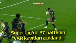 Süper Lig’de 27. haftanın VAR kayıtları açıklandı!