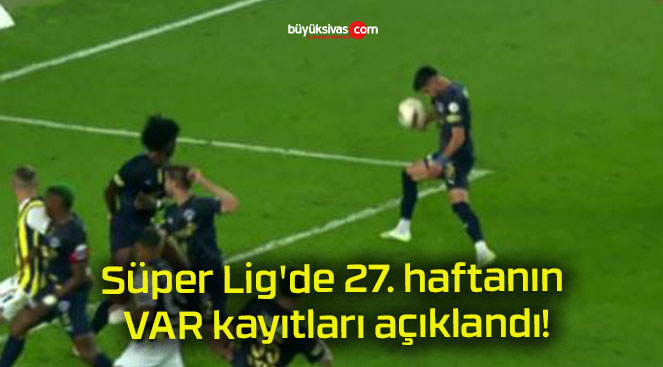 Süper Lig’de 27. haftanın VAR kayıtları açıklandı!