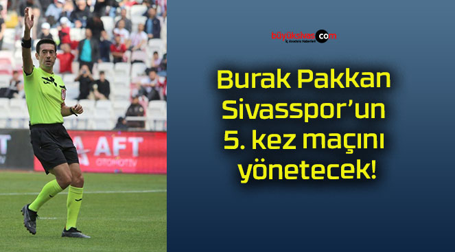 Burak Pakkan Sivasspor’un 5. kez maçını yönetecek!