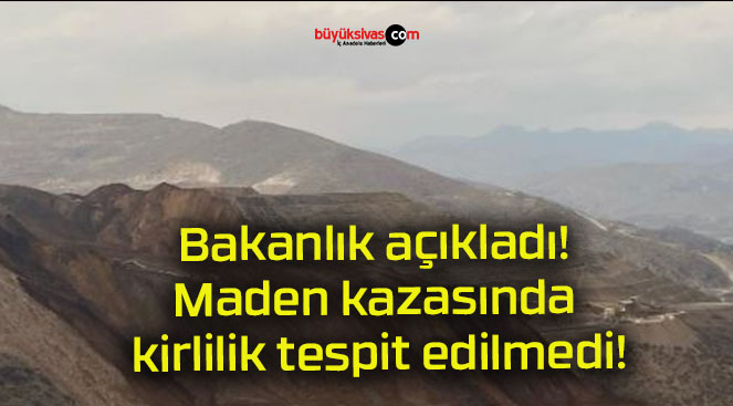 Bakanlık açıkladı! Maden kazasında kirlilik tespit edilmedi!