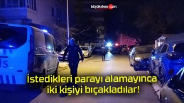 İstedikleri parayı alamayınca iki kişiyi bıçakladılar!