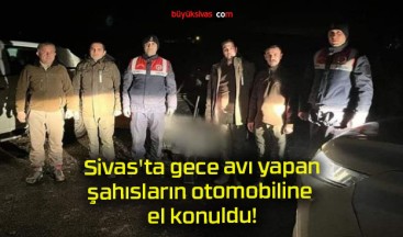 Sivas’ta gece avı yapan şahısların otomobiline el konuldu!