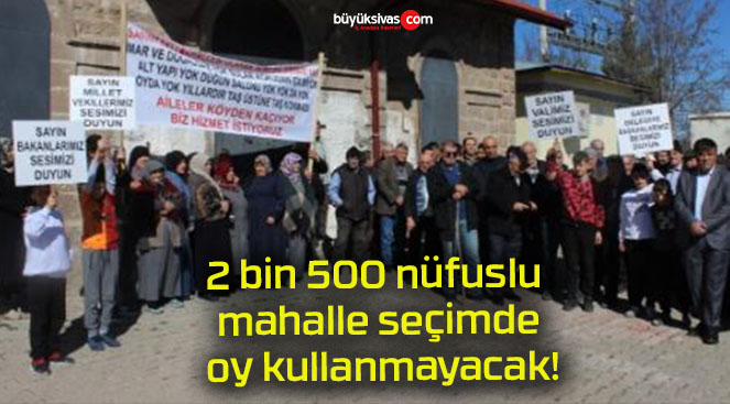 2 bin 500 nüfuslu mahalle seçimde oy kullanmayacak!