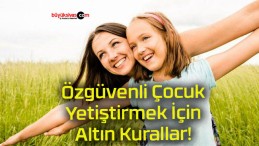 Özgüvenli Çocuk Yetiştirmek İçin Altın Kurallar!