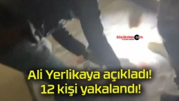 Ali Yerlikaya açıkladı! 12 kişi yakalandı!