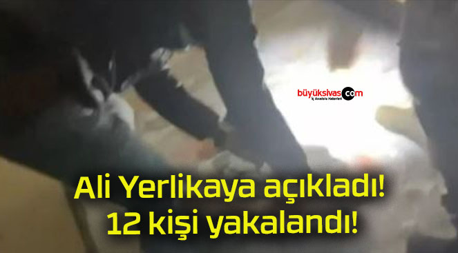 Ali Yerlikaya açıkladı! 12 kişi yakalandı!