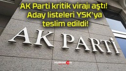 AK Parti kritik virajı aştı! Aday listeleri YSK’ya teslim edildi!