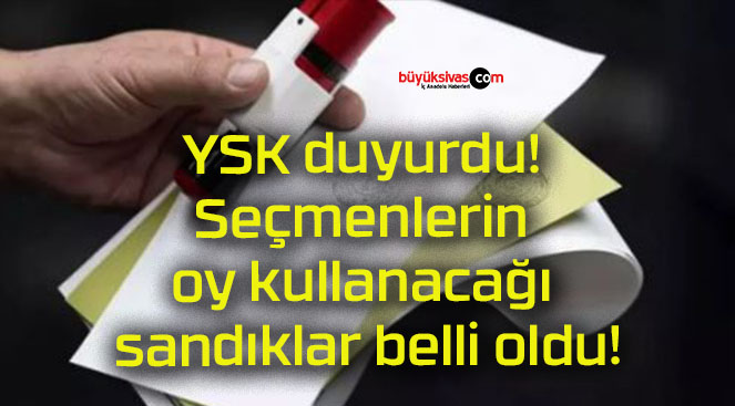 YSK duyurdu! Seçmenlerin oy kullanacağı sandıklar belli oldu!