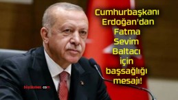 Cumhurbaşkanı Erdoğan’dan Fatma Sevim Baltacı için başsağlığı mesajı!