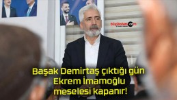 Başak Demirtaş çıktığı gün Ekrem İmamoğlu meselesi kapanır!