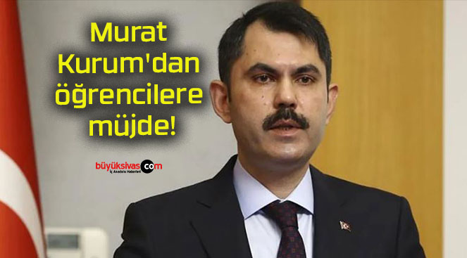 Murat Kurum’dan öğrencilere müjde!