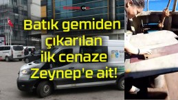 Batık gemiden çıkarılan ilk cenaze Zeynep’e ait!