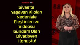 Sivas’ta Yaşayan Kiloları Nedeniyle Eleştirilen ve Videosu Gündem Olan Diyetisyen Konuştu!