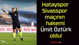 Hatayspor – Sivasspor maçının hakemi Ümit Öztürk oldu!