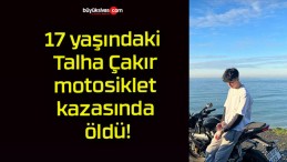 17 yaşındaki Talha Çakır motosiklet kazasında öldü!