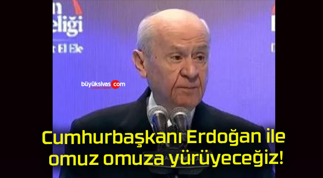 Cumhurbaşkanı Erdoğan ile omuz omuza yürüyeceğiz!