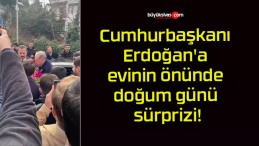 Cumhurbaşkanı Erdoğan’a evinin önünde doğum günü sürprizi!