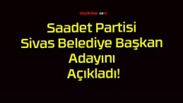 Saadet Partisi Sivas Belediye Başkan Adayını Açıkladı!