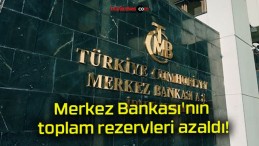 Merkez Bankası’nın toplam rezervleri azaldı!