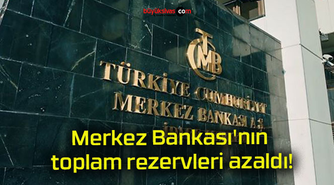 Merkez Bankası’nın toplam rezervleri azaldı!