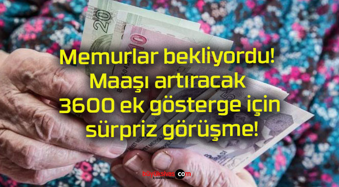 Memurlar bekliyordu! Maaşı artıracak 3600 ek gösterge için sürpriz görüşme!