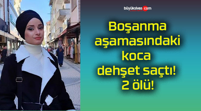 Boşanma aşamasındaki koca dehşet saçtı! 2 ölü!