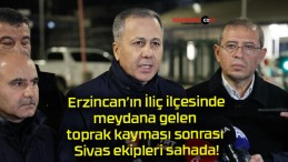 Erzincan’ın İliç ilçesinde meydana gelen toprak kayması sonrası Sivas ekipleri sahada!