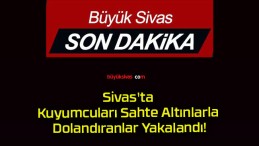 Sivas’ta Kuyumcuları Sahte Altınlarla Dolandıranlar Yakalandı!