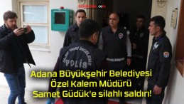 Adana Büyükşehir Belediyesi Özel Kalem Müdürü Samet Güdük’e silahlı saldırı!