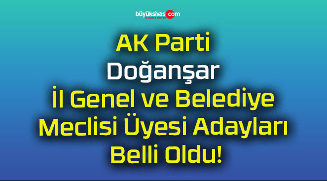 AK Parti Doğanşar İl Genel ve Belediye Meclisi Üyesi Adayları Belli Oldu!