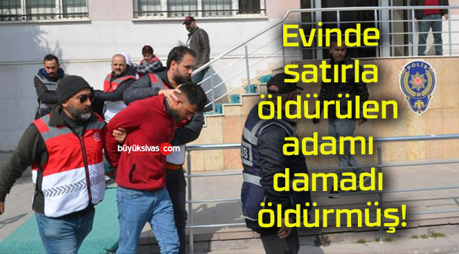 Evinde satırla öldürülen adamı damadı öldürmüş!