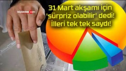 31 Mart akşamı için ‘sürpriz olabilir’ dedi! İlleri tek tek saydı!