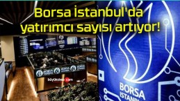 Borsa İstanbul’da yatırımcı sayısı artıyor!