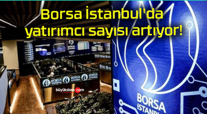 Borsa İstanbul’da yatırımcı sayısı artıyor!