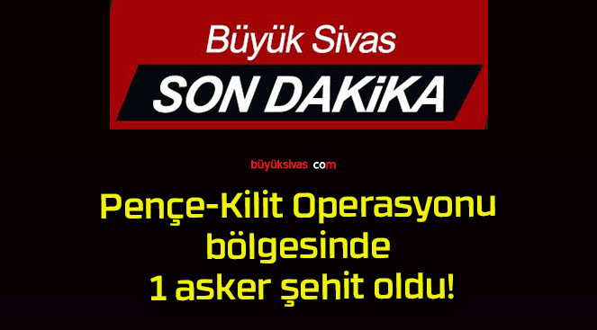 Pençe-Kilit Operasyonu bölgesinde 1 asker şehit oldu!