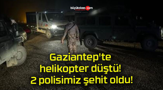 Gaziantep’te helikopter düştü! 2 polisimiz şehit oldu!