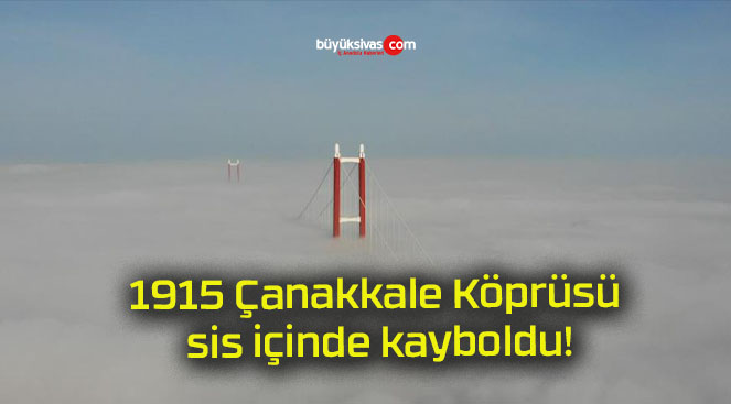 1915 Çanakkale Köprüsü sis içinde kayboldu!