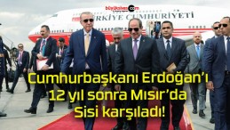 Cumhurbaşkanı Erdoğan’ı 12 yıl sonra Mısır’da Sisi karşıladı!