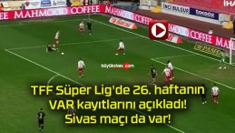 TFF Süper Lig’de 26. haftanın VAR kayıtlarını açıkladı! Sivas maçı da var!
