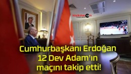 Cumhurbaşkanı Erdoğan 12 Dev Adam’ın maçını takip etti!