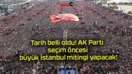 Tarih belli oldu! AK Parti seçim öncesi büyük İstanbul mitingi yapacak!