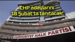 CHP adaylarını 18 Şubat’ta tanıtacak!